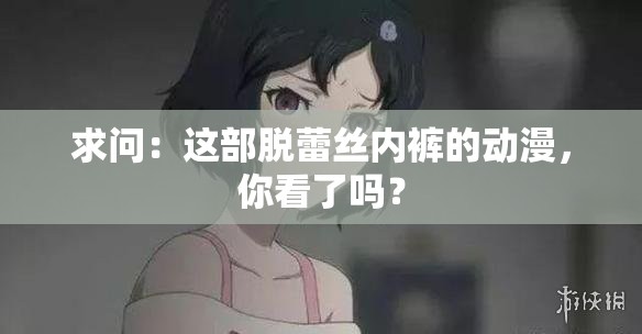 求问：这部脱蕾丝内裤的动漫，你看了吗？