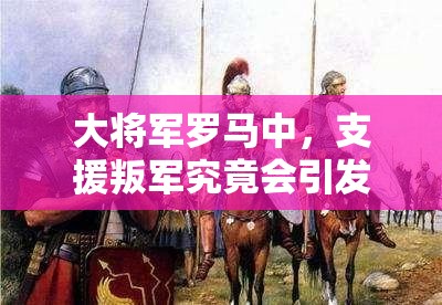 大将军罗马中，支援叛军究竟会引发何种后果？揭秘资源管理艺术的关键！