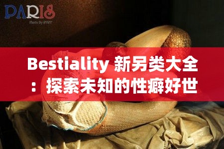 Bestiality 新另类大全：探索未知的性癖好世界