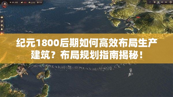 纪元1800后期如何高效布局生产建筑？布局规划指南揭秘！