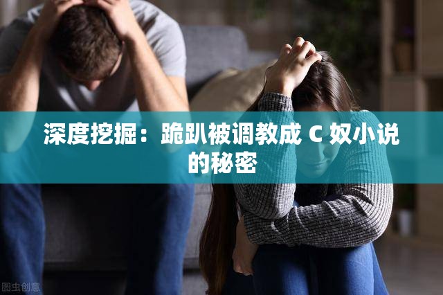 深度挖掘：跪趴被调教成 C 奴小说的秘密