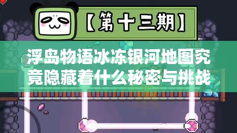 浮岛物语冰冻银河地图究竟隐藏着什么秘密与挑战？