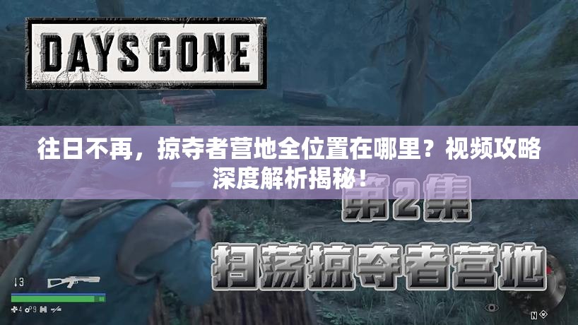 往日不再，掠夺者营地全位置在哪里？视频攻略深度解析揭秘！