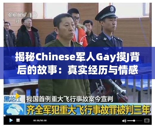 揭秘Chinese军人Gay摸J背后的故事：真实经历与情感纠葛的深度剖析