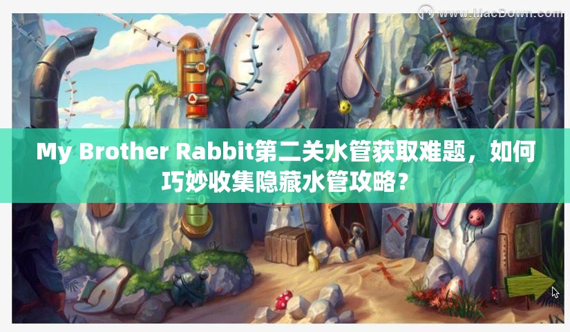 My Brother Rabbit第二关水管获取难题，如何巧妙收集隐藏水管攻略？