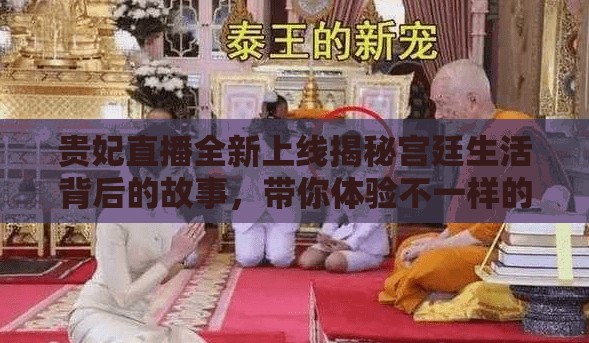 贵妃直播全新上线揭秘宫廷生活背后的故事，带你体验不一样的皇室风情