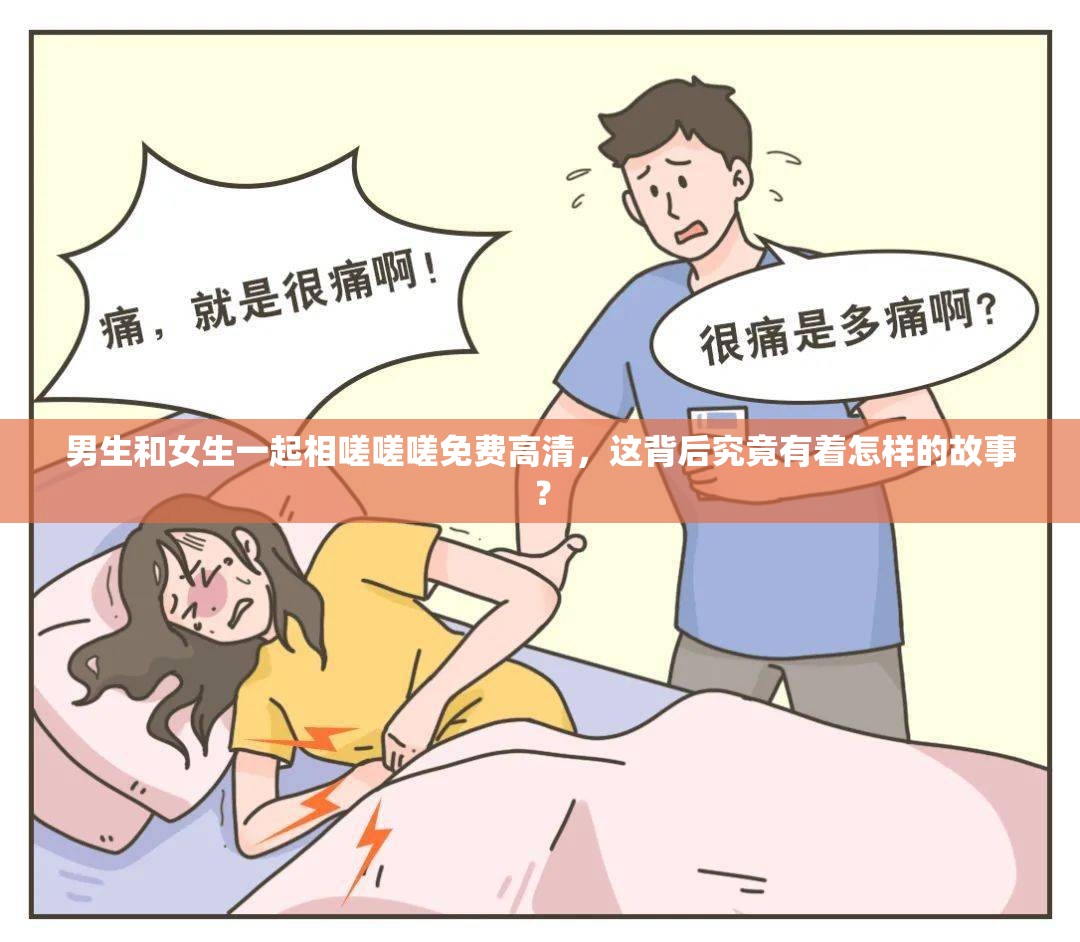 男生和女生一起相嗟嗟嗟免费高清，这背后究竟有着怎样的故事？