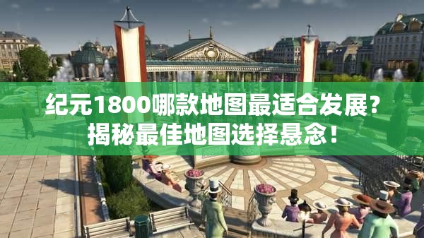 纪元1800哪款地图最适合发展？揭秘最佳地图选择悬念！