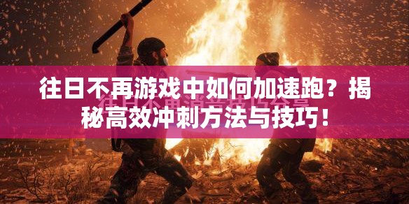 往日不再游戏中如何加速跑？揭秘高效冲刺方法与技巧！