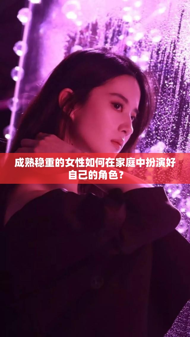 成熟稳重的女性如何在家庭中扮演好自己的角色？