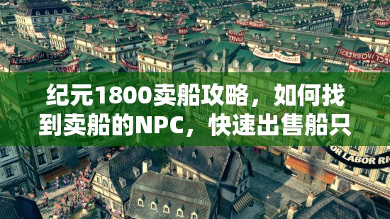 纪元1800卖船攻略，如何找到卖船的NPC，快速出售船只？