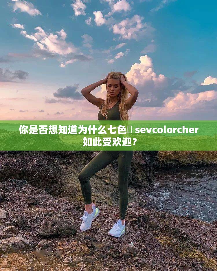 你是否想知道为什么七色師 sevcolorcher 如此受欢迎？