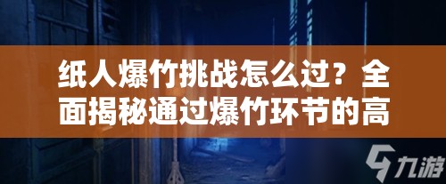 纸人爆竹挑战怎么过？全面揭秘通过爆竹环节的高效方法