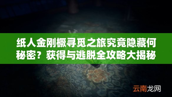 纸人金刚橛寻觅之旅究竟隐藏何秘密？获得与逃脱全攻略大揭秘？