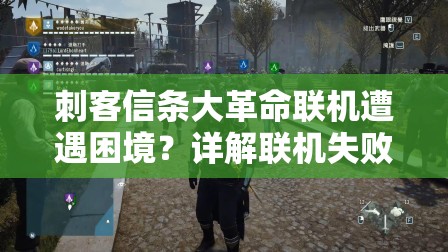 刺客信条大革命联机遭遇困境？详解联机失败原因及未来联机玩法展望