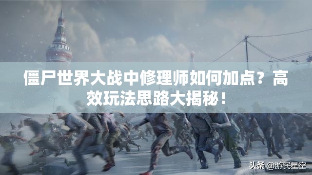 僵尸世界大战中修理师如何加点？高效玩法思路大揭秘！