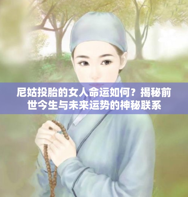 尼姑投胎的女人命运如何？揭秘前世今生与未来运势的神秘联系