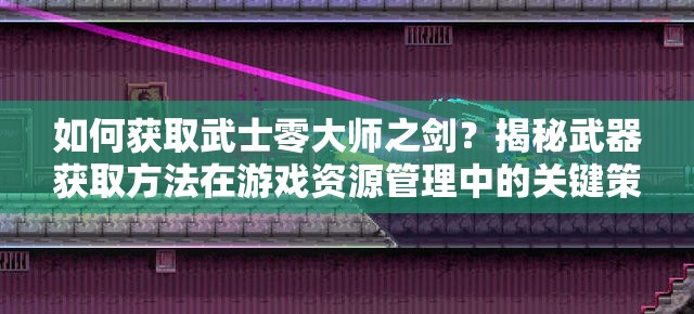 如何获取武士零大师之剑？揭秘武器获取方法在游戏资源管理中的关键策略