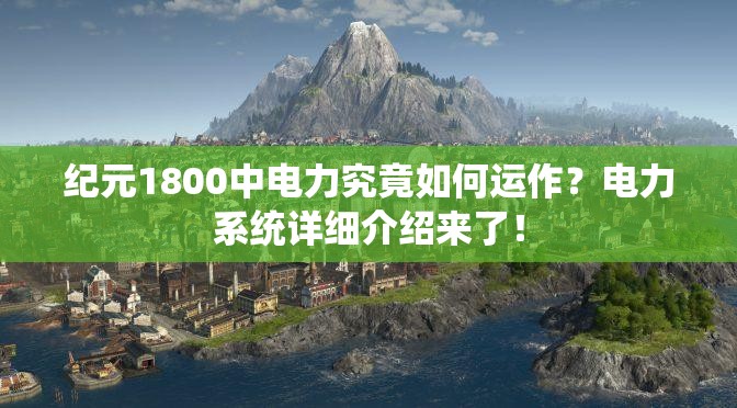 纪元1800中电力究竟如何运作？电力系统详细介绍来了！