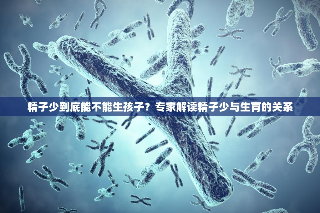 精子少到底能不能生孩子？专家解读精子少与生育的关系