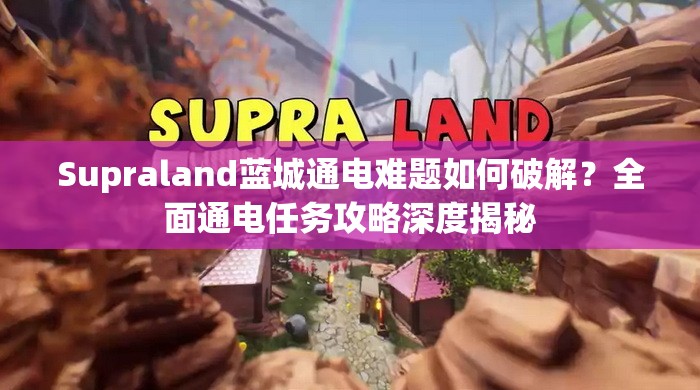 Supraland蓝城通电难题如何破解？全面通电任务攻略深度揭秘