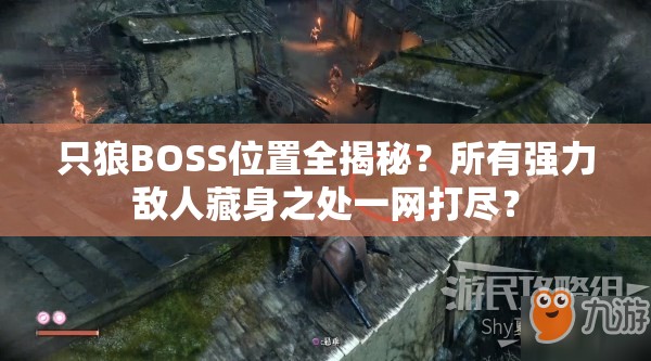 只狼BOSS位置全揭秘？所有强力敌人藏身之处一网打尽？