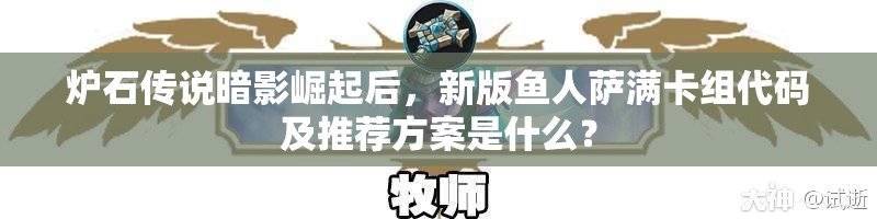 炉石传说暗影崛起后，新版鱼人萨满卡组代码及推荐方案是什么？