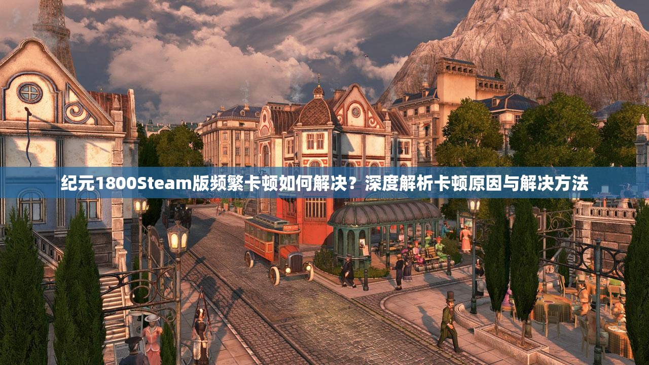 纪元1800Steam版频繁卡顿如何解决？深度解析卡顿原因与解决方法