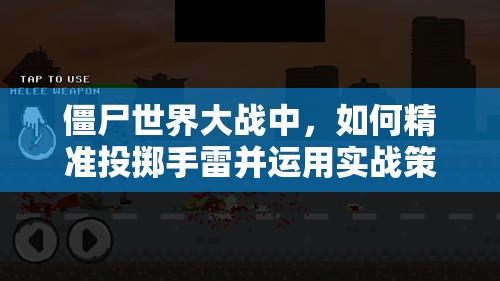 僵尸世界大战中，如何精准投掷手雷并运用实战策略克敌制胜？