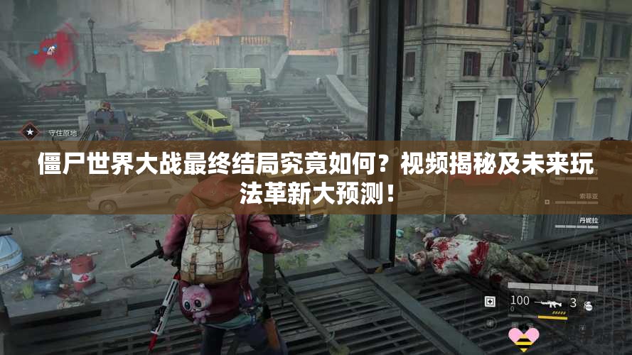 僵尸世界大战最终结局究竟如何？视频揭秘及未来玩法革新大预测！