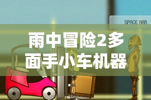 雨中冒险2多面手小车机器人解锁方法究竟是什么？全面解析来了！