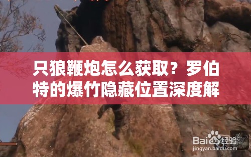 只狼鞭炮怎么获取？罗伯特的爆竹隐藏位置深度解析揭秘！