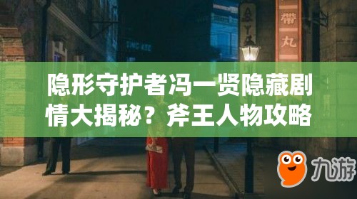 隐形守护者冯一贤隐藏剧情大揭秘？斧王人物攻略带你一探究竟！