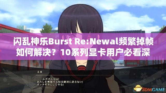 闪乱神乐Burst Re:Newal频繁掉帧如何解决？10系列显卡用户必看深度优化指南