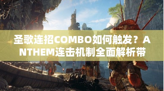 圣歌连招COMBO如何触发？ANTHEM连击机制全面解析带你了解！