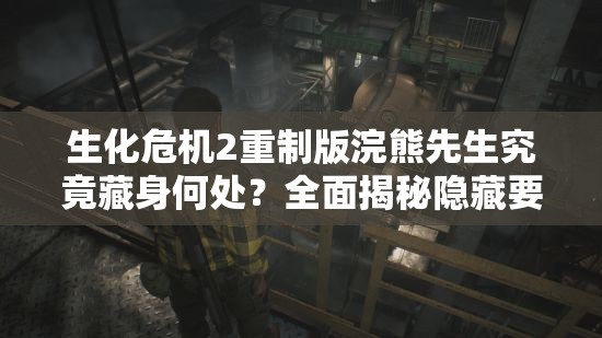 生化危机2重制版浣熊先生究竟藏身何处？全面揭秘隐藏要素位置！