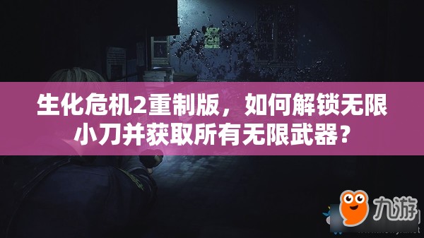 生化危机2重制版，如何解锁无限小刀并获取所有无限武器？