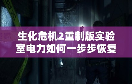 生化危机2重制版实验室电力如何一步步恢复？揭秘方法演变史