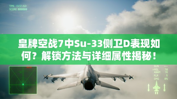 皇牌空战7中Su-33侧卫D表现如何？解锁方法与详细属性揭秘！