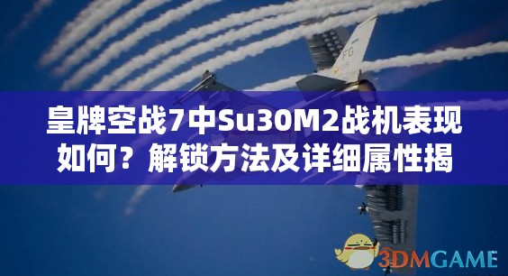 皇牌空战7中Su30M2战机表现如何？解锁方法及详细属性揭秘！