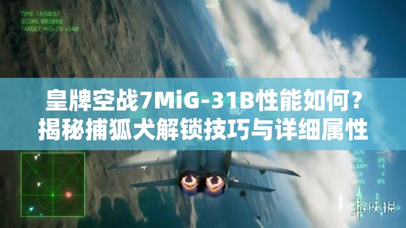 皇牌空战7MiG-31B性能如何？揭秘捕狐犬解锁技巧与详细属性