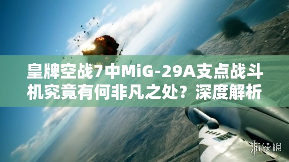 皇牌空战7中MiG-29A支点战斗机究竟有何非凡之处？深度解析揭秘！