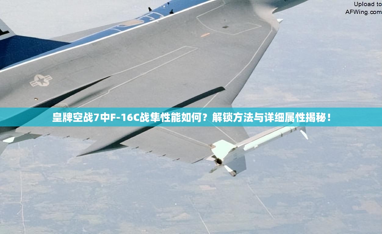 皇牌空战7中F-16C战隼性能如何？解锁方法与详细属性揭秘！