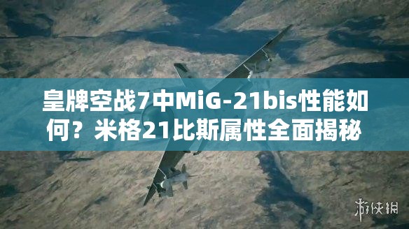 皇牌空战7中MiG-21bis性能如何？米格21比斯属性全面揭秘