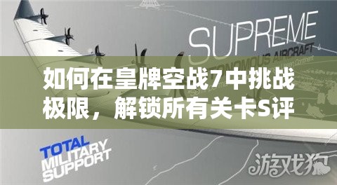 如何在皇牌空战7中挑战极限，解锁所有关卡S评分秘诀是什么？