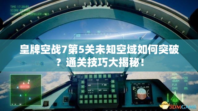 皇牌空战7第5关未知空域如何突破？通关技巧大揭秘！