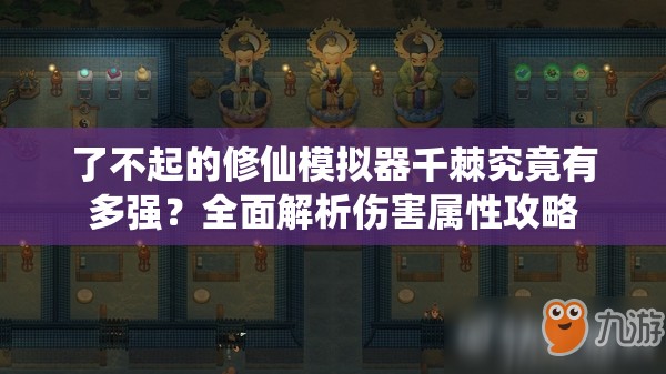 了不起的修仙模拟器千棘究竟有多强？全面解析伤害属性攻略