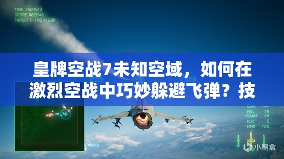 皇牌空战7未知空域，如何在激烈空战中巧妙躲避飞弹？技巧心得揭秘！