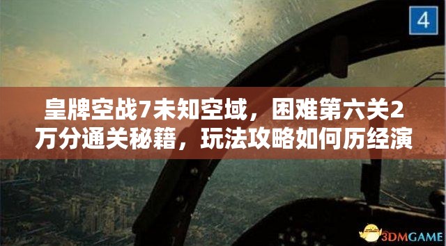 皇牌空战7未知空域，困难第六关2万分通关秘籍，玩法攻略如何历经演变？