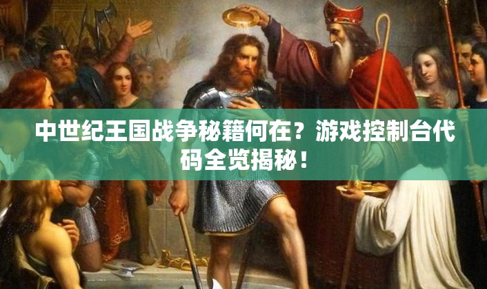 中世纪王国战争秘籍何在？游戏控制台代码全览揭秘！